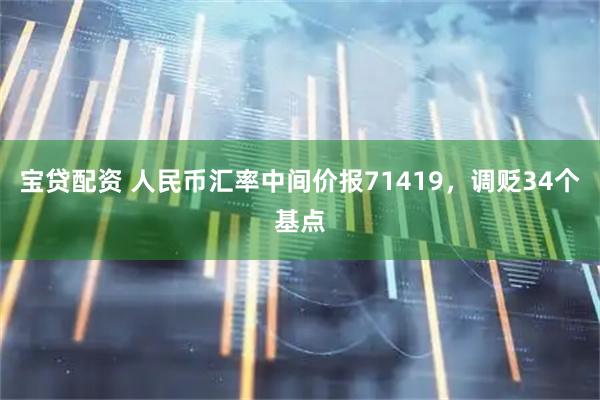 宝贷配资 人民币汇率中间价报71419，调贬34个基点